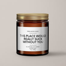 Load image into Gallery viewer, This Place Would Really Suck Without You | Soy Wax Candle
