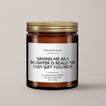 Load image into Gallery viewer, Having Me As A Daughter Is Really The Only Gift You Need | Soy Candle
