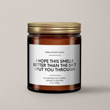 Load image into Gallery viewer, I Hope This Smells Better Than The Sh*t I Put You Through | Soy Candle
